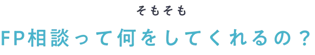 そもそもFP相談って何をしてくれるの？