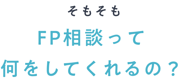 そもそもFP相談って何をしてくれるの？