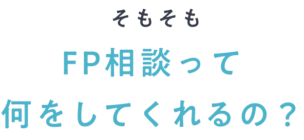 そもそもFP相談って何をしてくれるの？