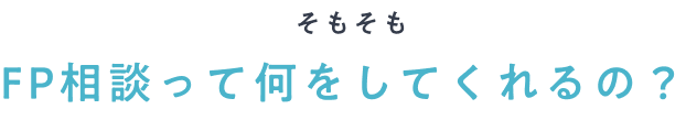 そもそもFP相談って何をしてくれるの？